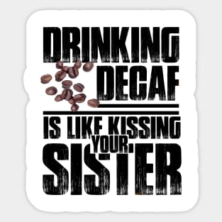 Drinking Decaf is like Kissing your Sister Sticker